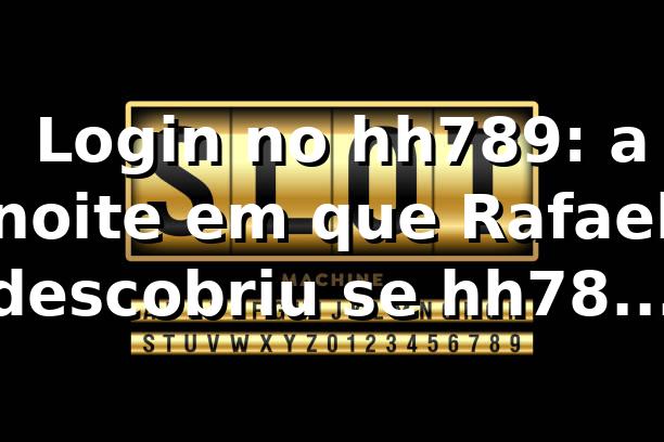 🎰 Login no hh789: a noite em que Rafael descobriu se hh789 paga mesmo